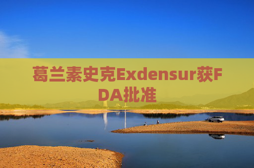 葛兰素史克Exdensur获FDA批准