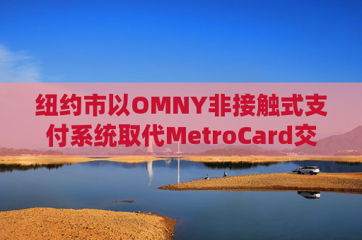 纽约市以OMNY非接触式支付系统取代MetroCard交通卡