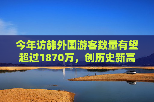 今年访韩外国游客数量有望超过1870万，创历史新高