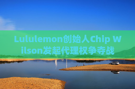 Lululemon创始人Chip Wilson发起代理权争夺战