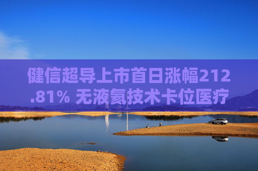 健信超导上市首日涨幅212.81% 无液氦技术卡位医疗超导赛道