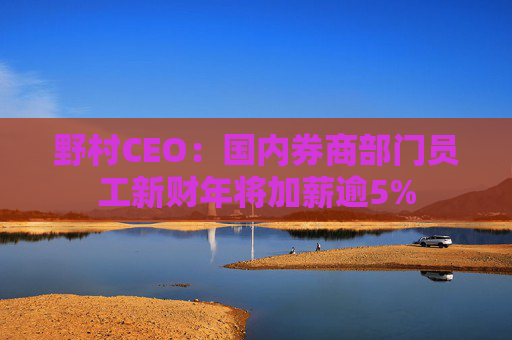 野村CEO：国内券商部门员工新财年将加薪逾5%