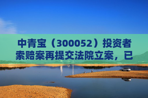 中青宝（300052）投资者索赔案再提交法院立案，已有投资者胜诉