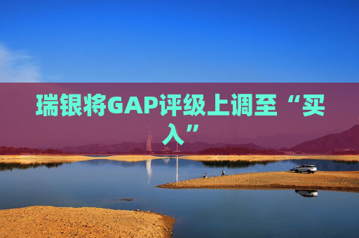 瑞银将GAP评级上调至“买入”