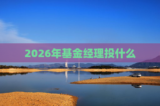 2026年基金经理投什么