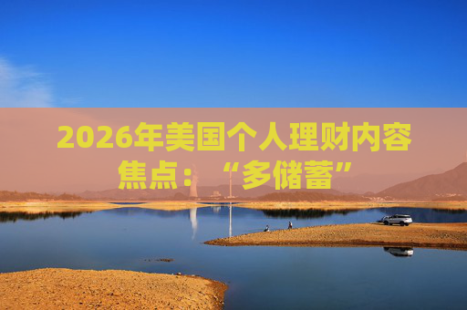 2026年美国个人理财内容焦点：“多储蓄”