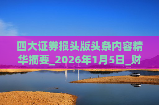 四大证券报头版头条内容精华摘要_2026年1月5日_财经新闻  第1张