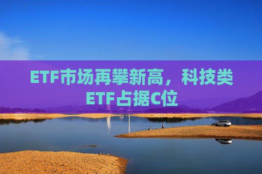 ETF市场再攀新高，科技类ETF占据C位  第1张