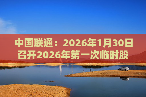 中国联通：2026年1月30日召开2026年第一次临时股东会