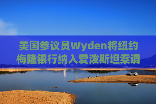 美国参议员Wyden将纽约梅隆银行纳入爱泼斯坦案调查范围