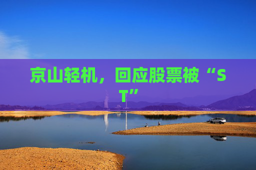 京山轻机，回应股票被“ST”