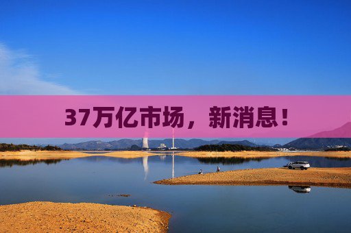 37万亿市场，新消息！