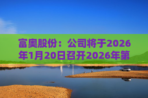 富奥股份：公司将于2026年1月20日召开2026年第一次临时股东会