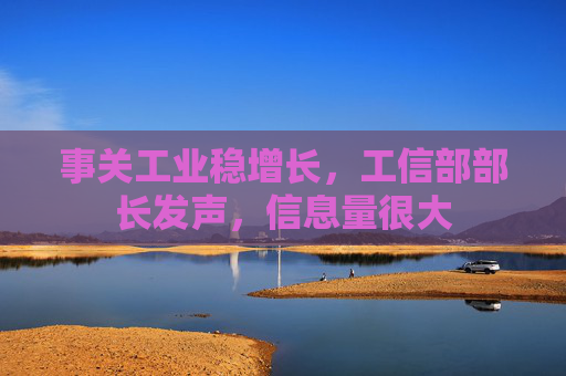 事关工业稳增长，工信部部长发声，信息量很大