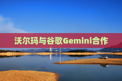 沃尔玛与谷歌Gemini合作