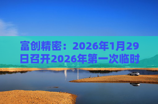 富创精密：2026年1月29日召开2026年第一次临时股东会