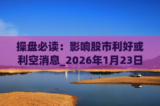 操盘必读：影响股市利好或利空消息_2026年1月23日_财经新闻