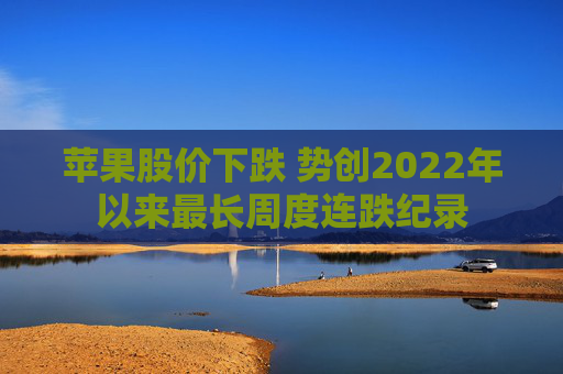 苹果股价下跌 势创2022年以来最长周度连跌纪录