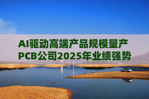 AI驱动高端产品规模量产 PCB公司2025年业绩强势预增