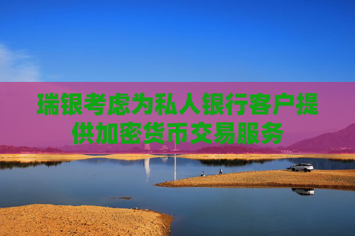 瑞银考虑为私人银行客户提供加密货币交易服务