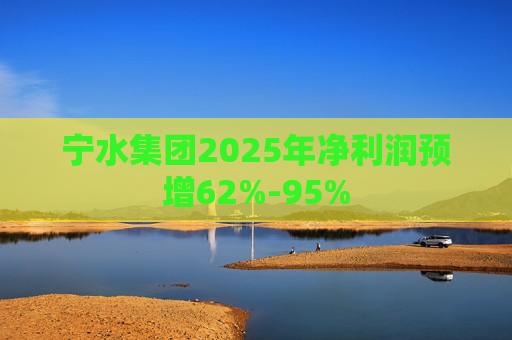宁水集团2025年净利润预增62%-95%