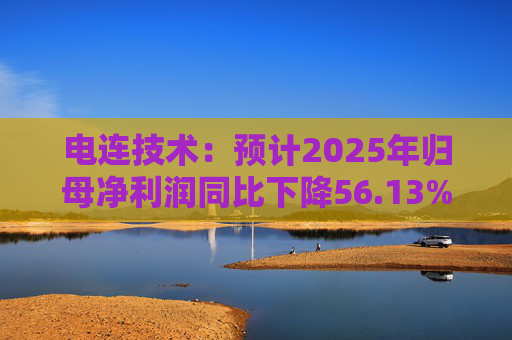 电连技术：预计2025年归母净利润同比下降56.13%—70.59%