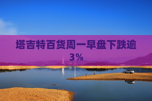 塔吉特百货周一早盘下跌逾3%
