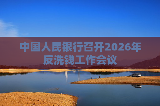 中国人民银行召开2026年反洗钱工作会议