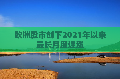 欧洲股市创下2021年以来最长月度连涨  第1张