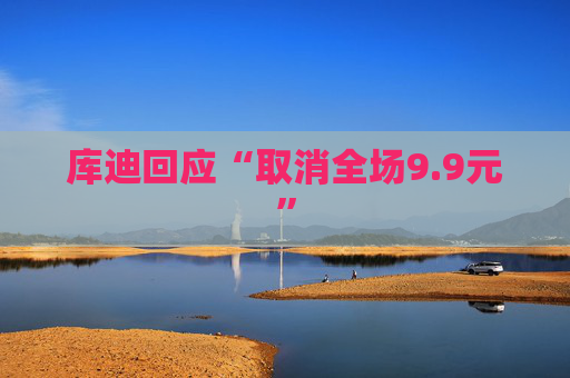 库迪回应“取消全场9.9元”