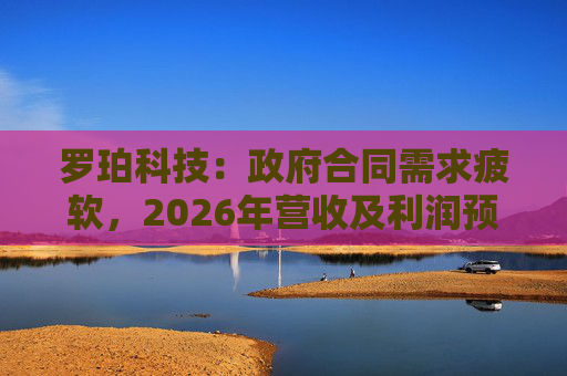 罗珀科技：政府合同需求疲软，2026年营收及利润预期低于市场估值
