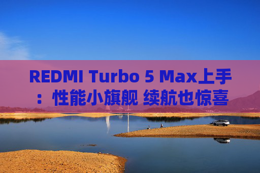 REDMI Turbo 5 Max上手：性能小旗舰 续航也惊喜