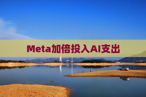 Meta加倍投入AI支出