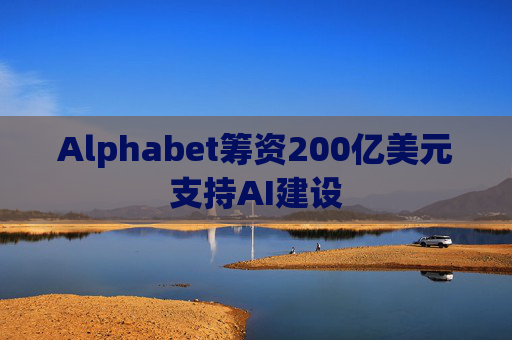 Alphabet筹资200亿美元支持AI建设