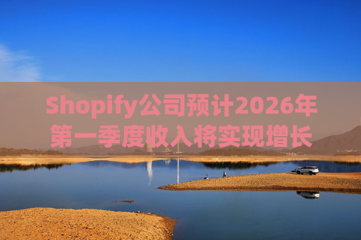Shopify公司预计2026年第一季度收入将实现增长