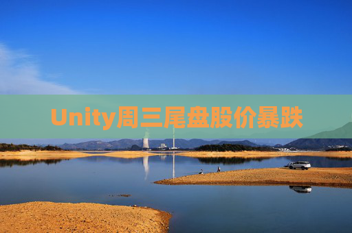 Unity周三尾盘股价暴跌