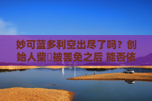 妙可蓝多利空出尽了吗？创始人柴琇被罢免之后 能否依靠“B端”以及“出海市场”重塑增长引擎