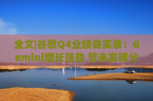 全文|谷歌Q4业绩会实录：Gemini增长强劲 暂未发现分流