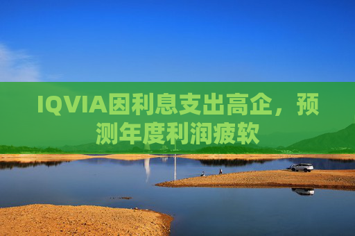 IQVIA因利息支出高企，预测年度利润疲软