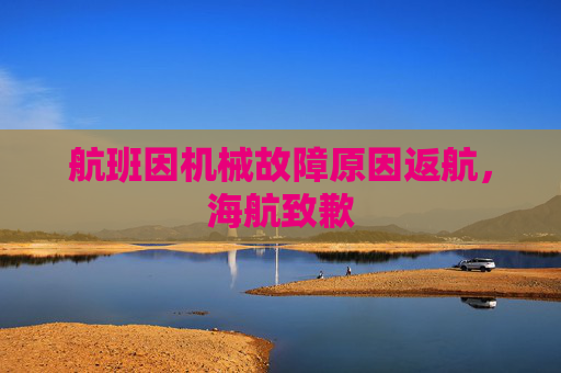 航班因机械故障原因返航，海航致歉