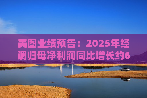 美图业绩预告：2025年经调归母净利润同比增长约60%至66%