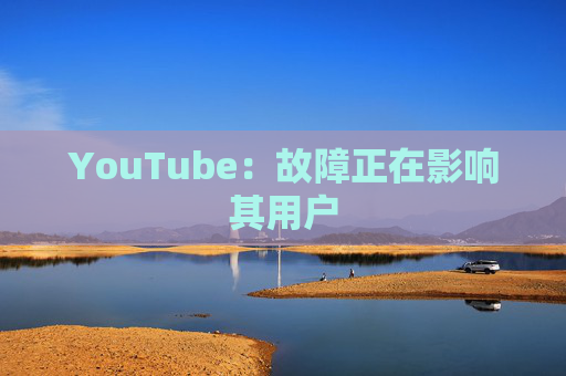 YouTube：故障正在影响其用户  第1张