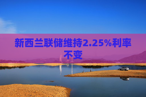 新西兰联储维持2.25%利率不变  第1张