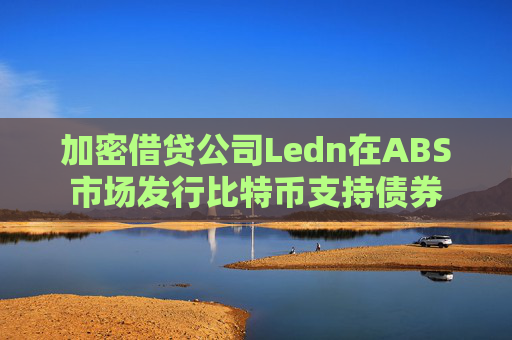 加密借贷公司Ledn在ABS市场发行比特币支持债券