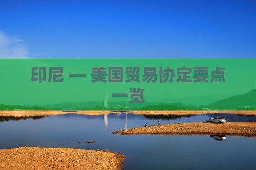 印尼 — 美国贸易协定要点一览  第1张