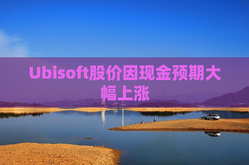 Ubisoft股价因现金预期大幅上涨