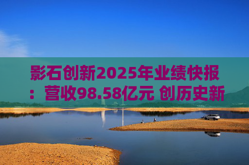 影石创新2025年业绩快报：营收98.58亿元 创历史新高
