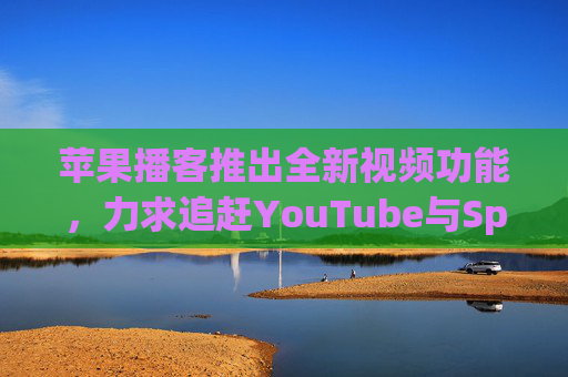 苹果播客推出全新视频功能,力求追赶YouTube与Spotify 第1张 苹果播客推出全新视频功能,力求追赶YouTube与Spotify 第1张