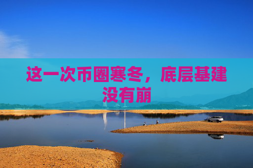 这一次币圈寒冬，底层基建没有崩