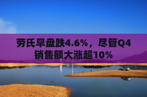 劳氏早盘跌4.6%，尽管Q4销售额大涨超10%